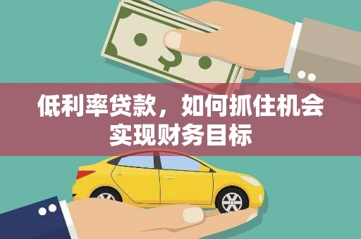 汉台低利率贷款，如何抓住机会实现财务目标