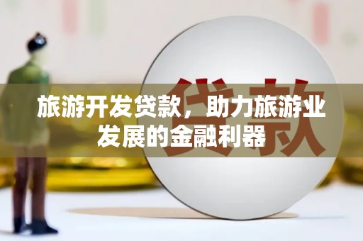 汉台旅游开发贷款，助力旅游业发展的金融利器
