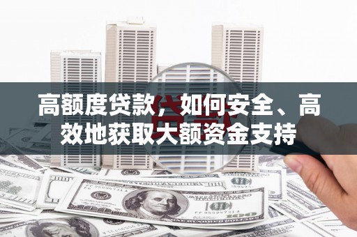 汉台高额度贷款，如何安全、高效地获取大额资金支持