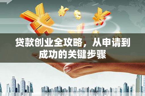汉台贷款创业全攻略，从申请到成功的关键步骤