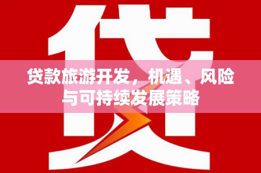 汉台贷款旅游开发，机遇、风险与可持续发展策略