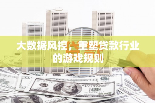 汉台大数据风控，重塑贷款行业的游戏规则