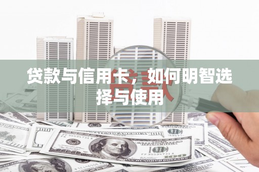汉台贷款与信用卡，如何明智选择与使用