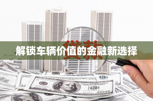 汉台解锁车辆价值的金融新选择