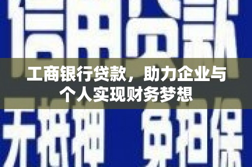 汉台工商银行贷款，助力企业与个人实现财务梦想