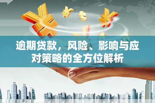 汉台逾期贷款，风险、影响与应对策略的全方位解析