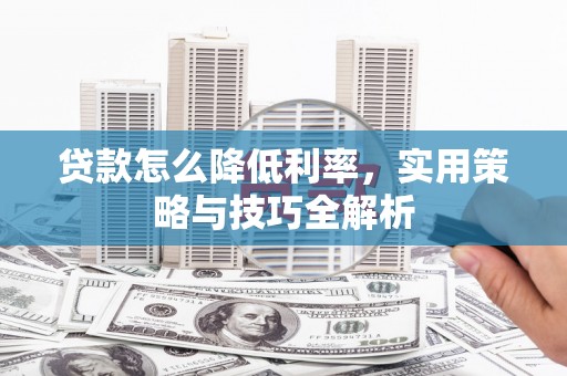 汉台贷款怎么降低利率，实用策略与技巧全解析