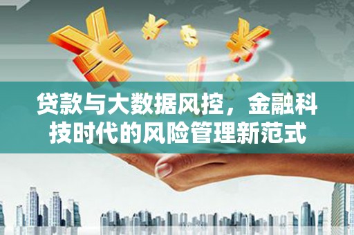 汉台贷款与大数据风控，金融科技时代的风险管理新范式