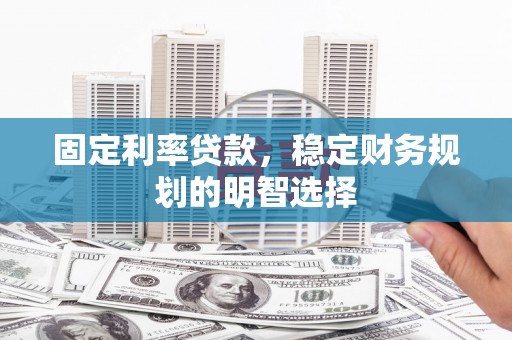 汉台固定利率贷款，稳定财务规划的明智选择