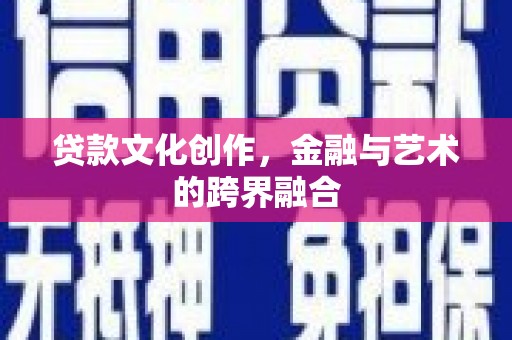 汉台贷款文化创作，金融与艺术的跨界融合