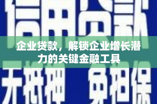 汉台企业贷款，解锁企业增长潜力的关键金融工具