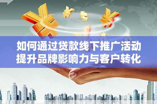 汉台如何通过贷款线下推广活动提升品牌影响力与客户转化率