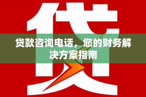 汉台贷款咨询电话，您的财务解决方案指南