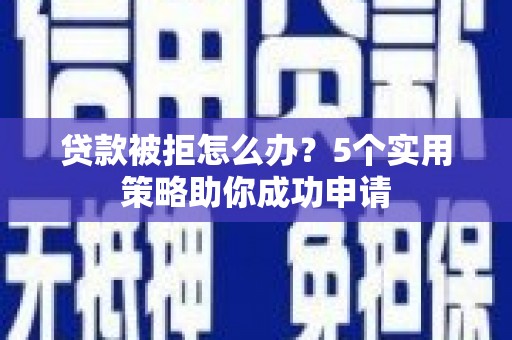 汉台贷款被拒怎么办？5个实用策略助你成功申请