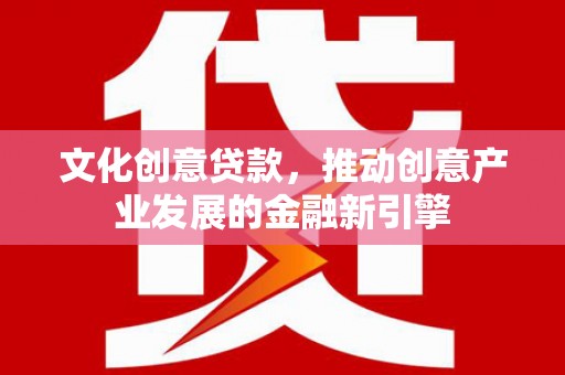 汉台文化创意贷款，推动创意产业发展的金融新引擎