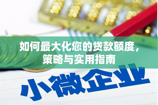 汉台如何最大化您的贷款额度，策略与实用指南