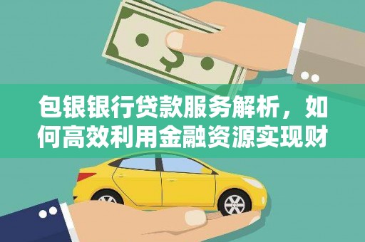 汉台包银银行贷款服务解析，如何高效利用金融资源实现财富增长