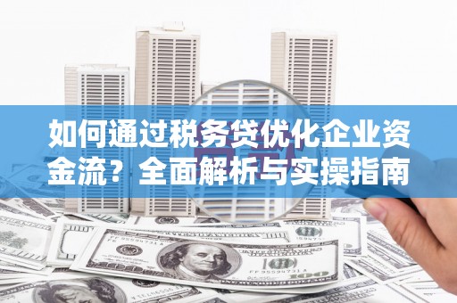 汉台如何通过税务贷优化企业资金流？全面解析与实操指南