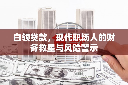 汉台白领贷款，现代职场人的财务救星与风险警示