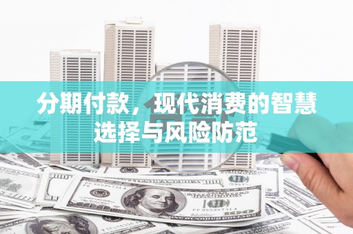 汉台分期付款，现代消费的智慧选择与风险防范