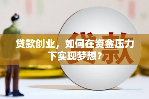 汉台贷款创业，如何在资金压力下实现梦想？