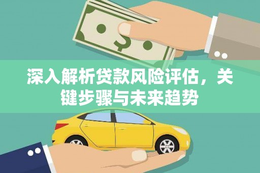 汉台深入解析贷款风险评估，关键步骤与未来趋势