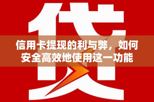汉台信用卡提现的利与弊，如何安全高效地使用这一功能
