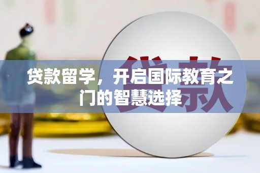 汉台贷款留学，开启国际教育之门的智慧选择