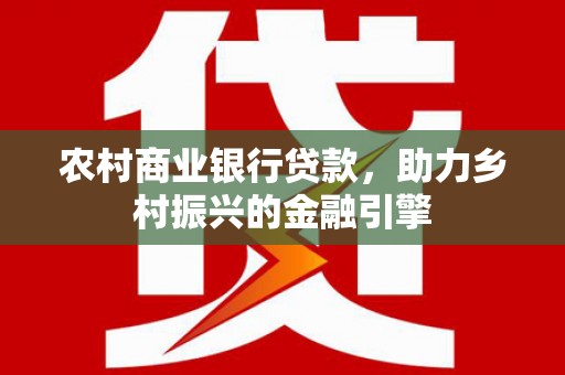 汉台农村商业银行贷款，助力乡村振兴的金融引擎