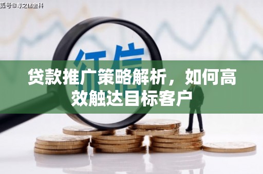 汉台贷款推广策略解析，如何高效触达目标客户
