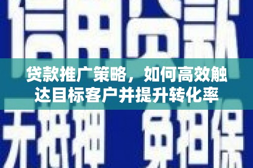 汉台贷款推广策略，如何高效触达目标客户并提升转化率