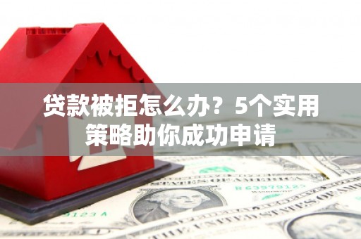汉台贷款被拒怎么办？5个实用策略助你成功申请
