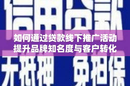 汉台如何通过贷款线下推广活动提升品牌知名度与客户转化率