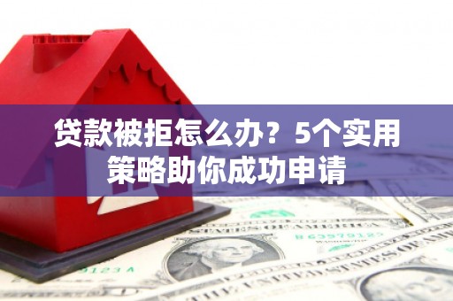 汉台贷款被拒怎么办？5个实用策略助你成功申请