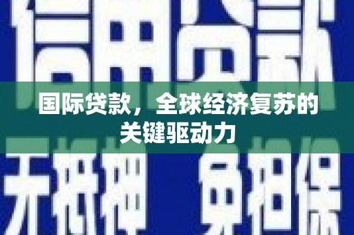 汉台国际贷款，全球经济复苏的关键驱动力