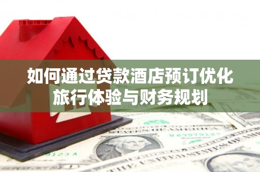 汉台如何通过贷款酒店预订优化旅行体验与财务规划