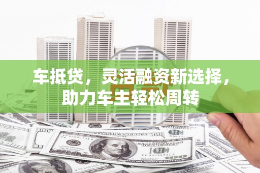 汉台车抵贷，灵活融资新选择，助力车主轻松周转