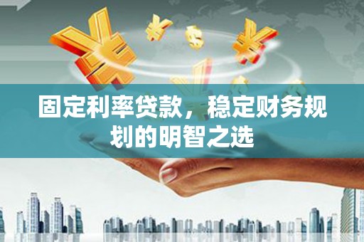 汉台固定利率贷款，稳定财务规划的明智之选
