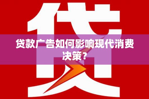 汉台贷款广告如何影响现代消费决策？