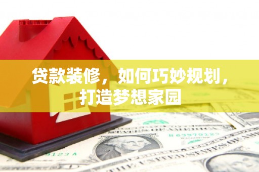 汉台贷款装修，如何巧妙规划，打造梦想家园