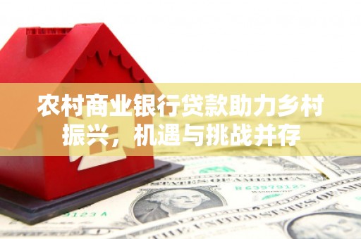 汉台农村商业银行贷款助力乡村振兴，机遇与挑战并存
