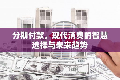 汉台分期付款，现代消费的智慧选择与未来趋势