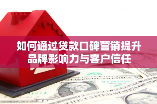 汉台如何通过贷款口碑营销提升品牌影响力与客户信任