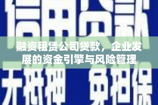 汉台融资租赁公司贷款，企业发展的资金引擎与风险管理