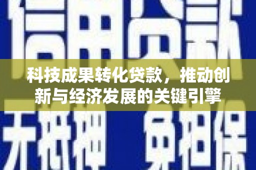 汉台科技成果转化贷款，推动创新与经济发展的关键引擎