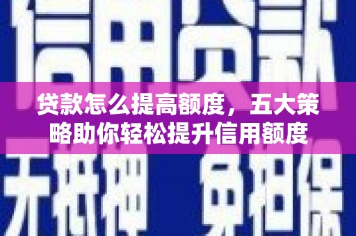 汉台贷款怎么提高额度，五大策略助你轻松提升信用额度