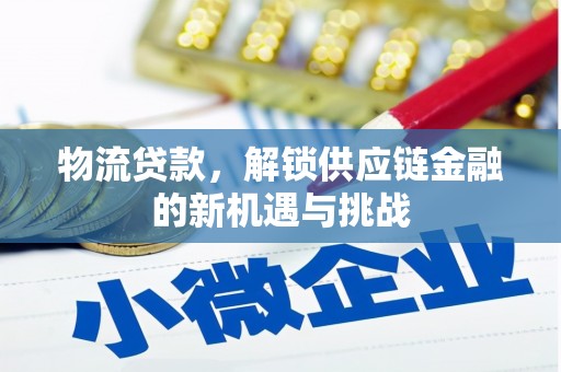 汉台物流贷款，解锁供应链金融的新机遇与挑战