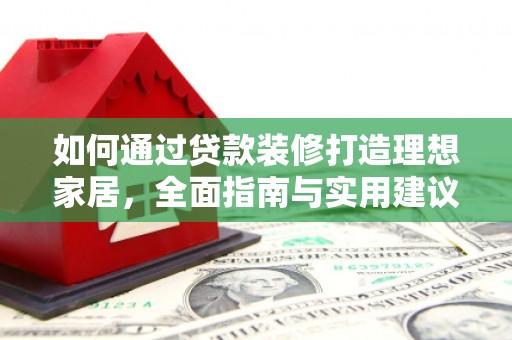 汉台如何通过贷款装修打造理想家居，全面指南与实用建议