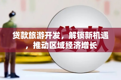 汉台贷款旅游开发，解锁新机遇，推动区域经济增长