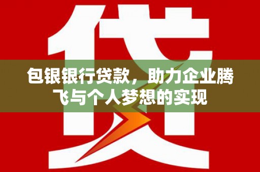 汉台包银银行贷款，助力企业腾飞与个人梦想的实现